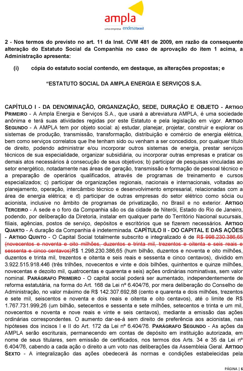 as alterações propostas; e ESTATUTO SOCIAL DA AMPLA ENERGIA E SERVIÇOS S.A. CAPÍTULO I - DA DENOMINAÇÃO, ORGANIZAÇÃO, SEDE, DURAÇÃO E OBJETO - ARTIGO PRIMEIRO - A Ampla Energia e Serviços S.A., que usará a abreviatura AMPLA, é uma sociedade anônima e terá suas atividades regidas por este Estatuto e pela legislação em vigor.