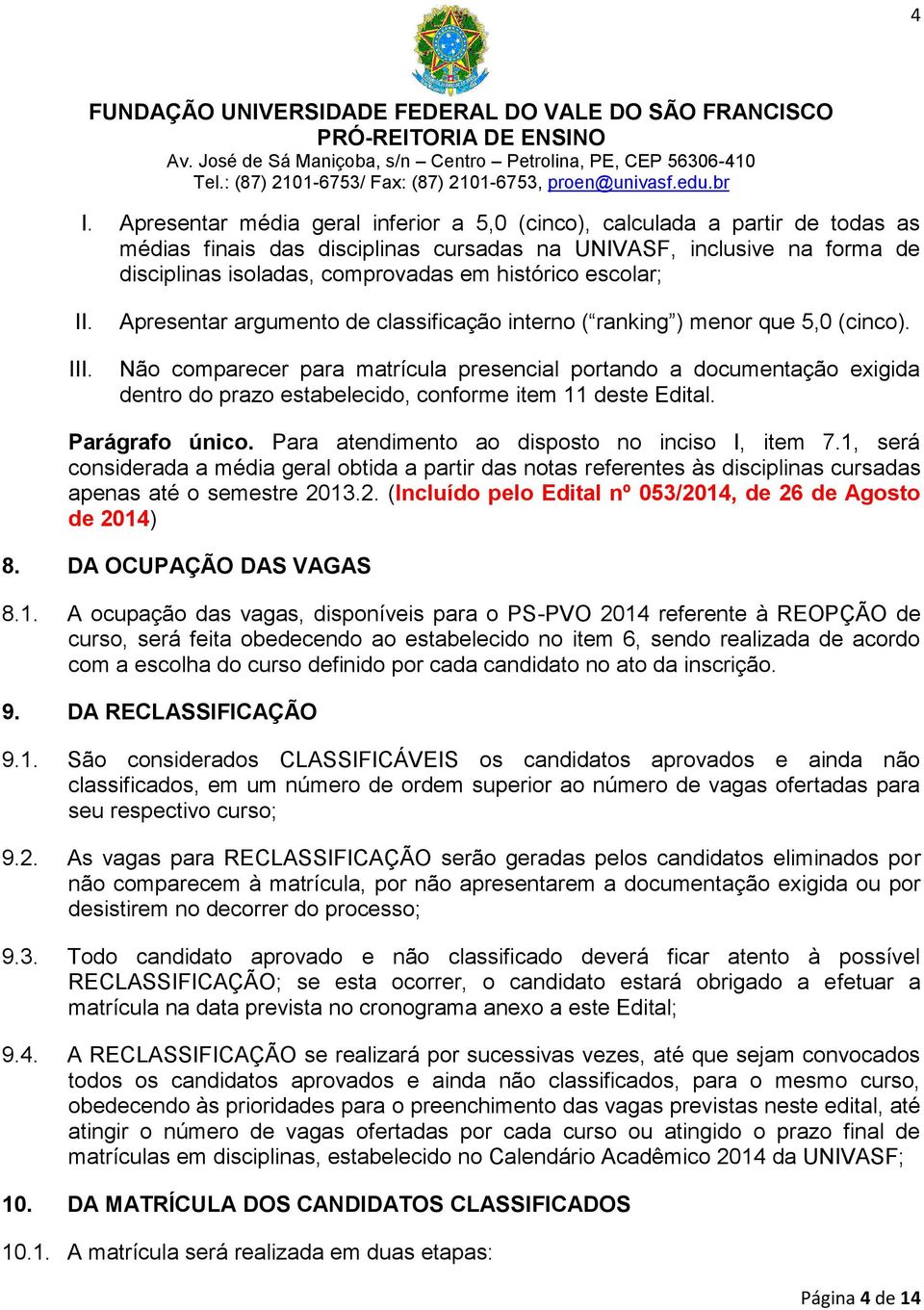 Não comparecer para matrícula presencial portando a documentação exigida dentro do prazo estabelecido, conforme item 11 deste Edital. Parágrafo único. Para atendimento ao disposto no inciso I, item 7.