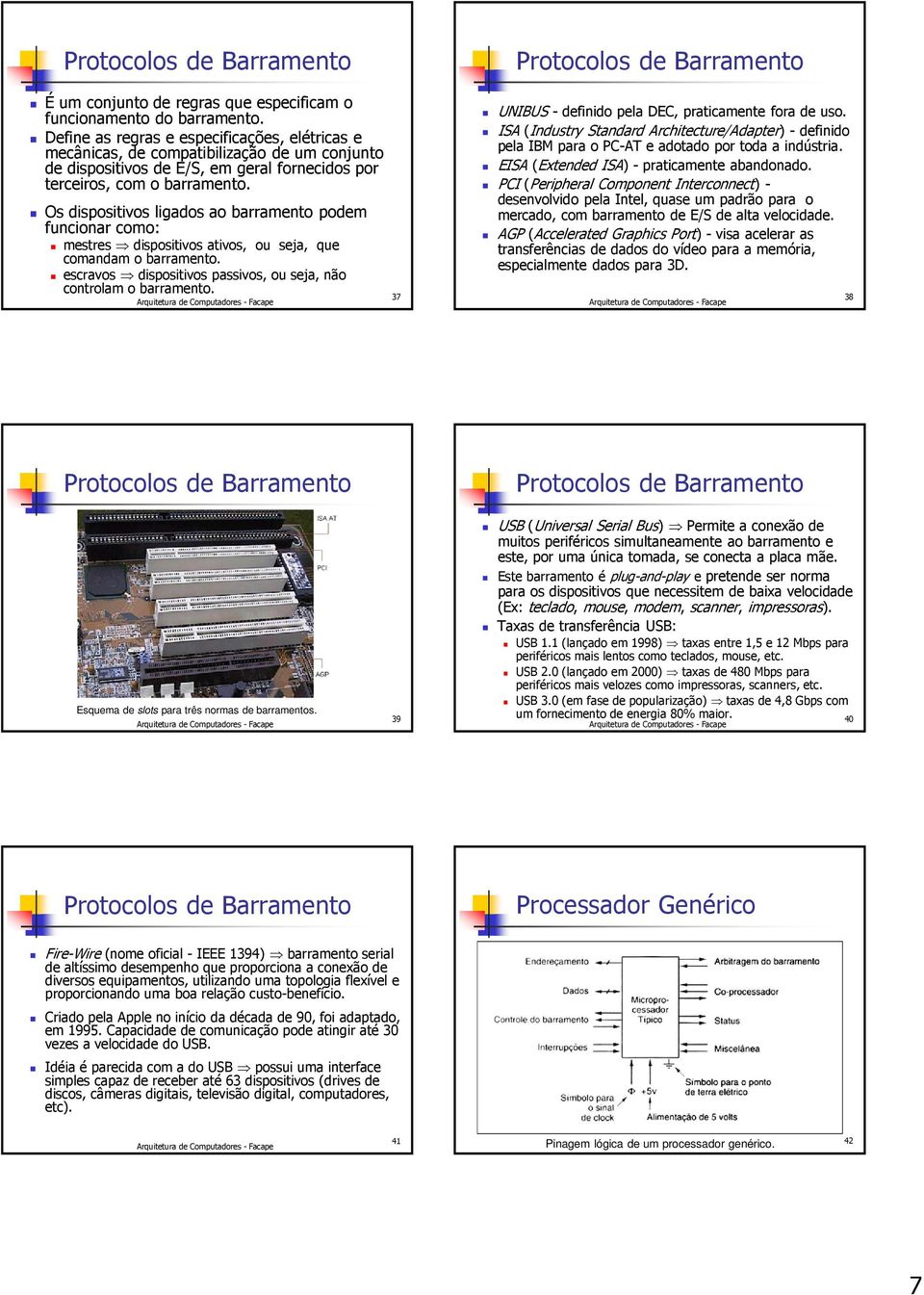 Os dispositivos ligados ao barramento podem funcionar como: mestres dispositivos ativos, ou seja, que comandam o barramento. escravos dispositivos passivos, ou seja, não controlam o barramento.