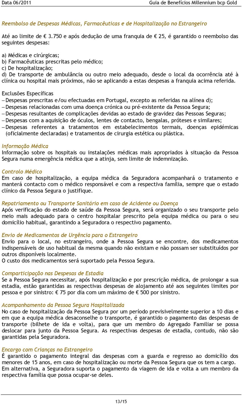 ambulância ou outro meio adequado, desde o local da ocorrência até à clínica ou hospital mais próximos, não se aplicando a estas despesas a franquia acima referida.