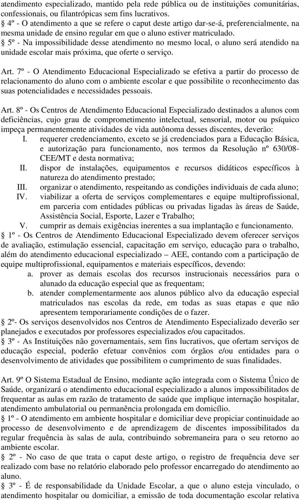 5º - Na impossibilidade desse atendimento no mesmo local, o aluno será atendido na unidade escolar mais próxima, que oferte o serviço. Art.