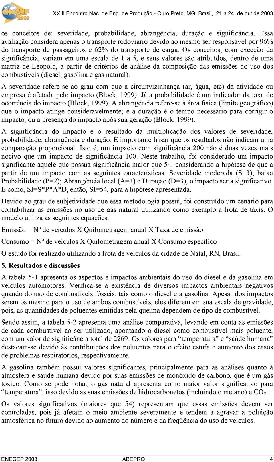 Os conceitos, com exceção da significância, variam em uma escala de 1 a 5, e seus valores são atribuídos, dentro de uma matriz de Leopold, a partir de critérios de análise da composição das emissões