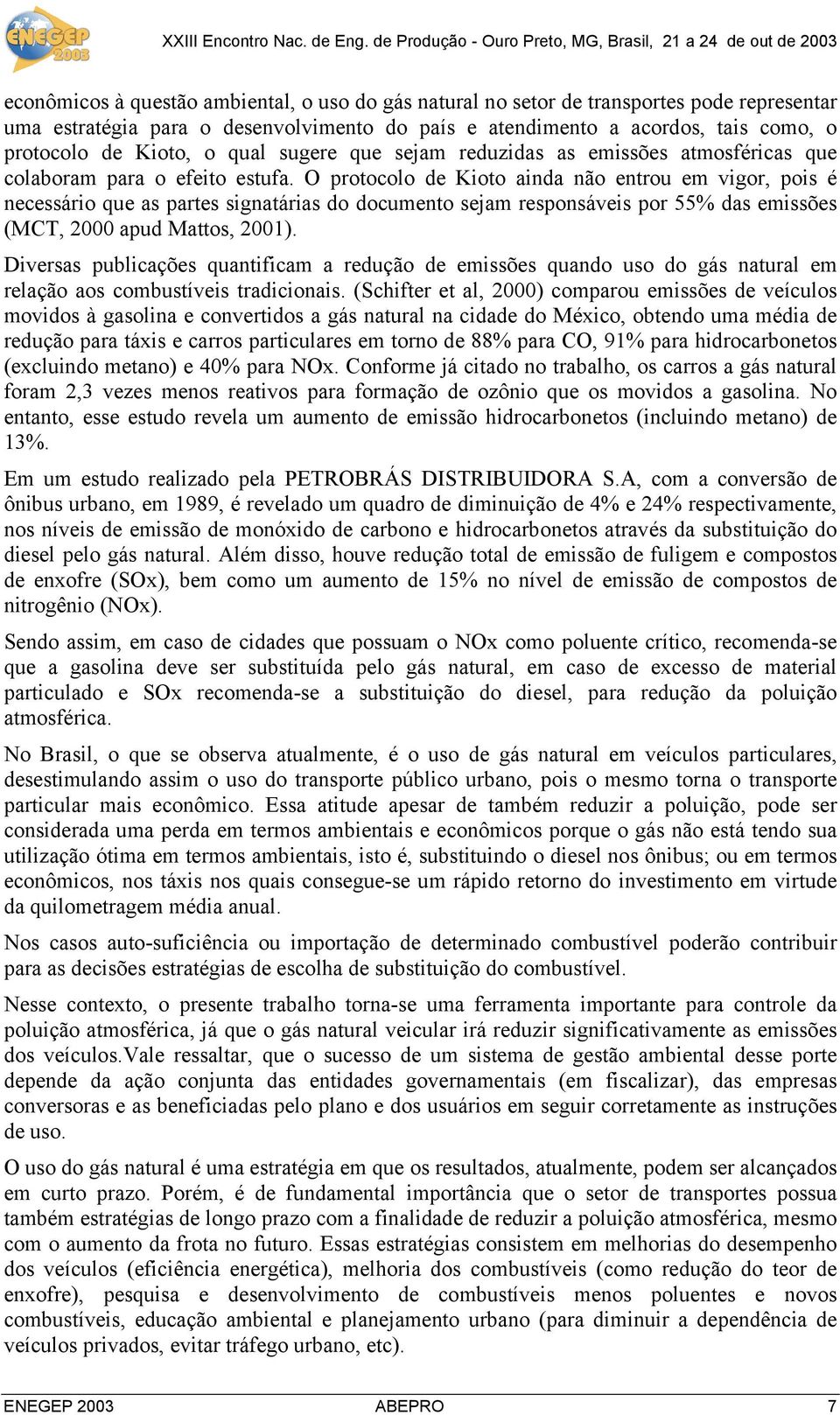 O protocolo de Kioto ainda não entrou em vigor, pois é necessário que as partes signatárias do documento sejam responsáveis por 55% das emissões (MCT, 2000 apud Mattos, 2001).