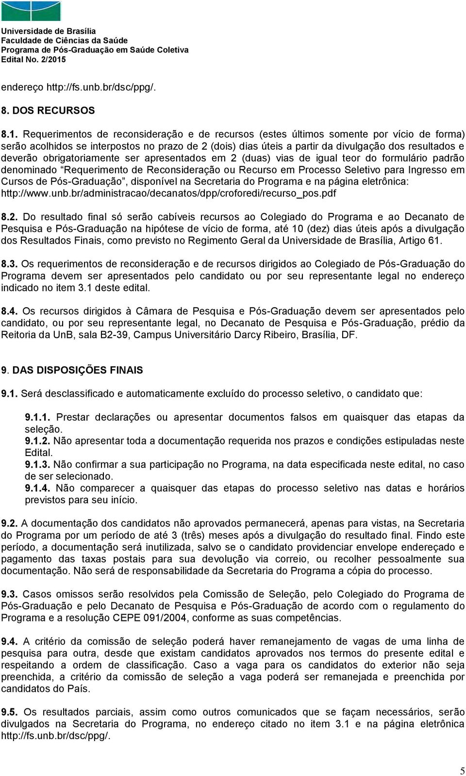 deverão obrigatoriamente ser apresentados em 2 (duas) vias de igual teor do formulário padrão denominado Requerimento de Reconsideração ou Recurso em Processo Seletivo para Ingresso em Cursos de