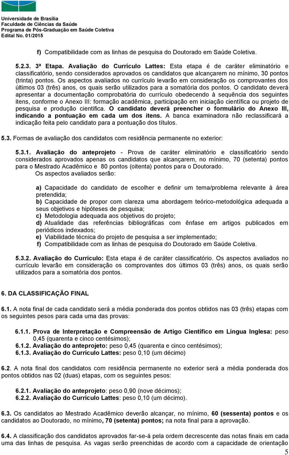 Os aspectos avaliados no currículo levarão em consideração os comprovantes dos últimos 03 (três) anos, os quais serão utilizados para a somatória dos pontos.