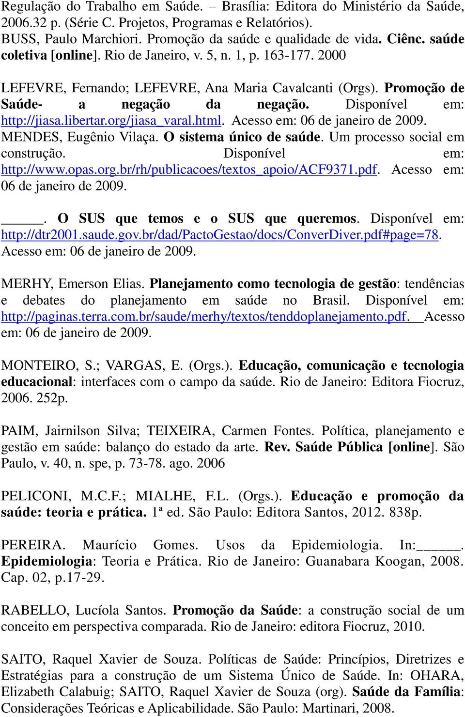 libertar.org/jiasa_varal.html. Acesso em: 06 de janeiro de 2009. MENDES, Eugênio Vilaça. O sistema único de saúde. Um processo social em construção. Disponível em: http://www.opas.org.br/rh/publicacoes/textos_apoio/acf9371.