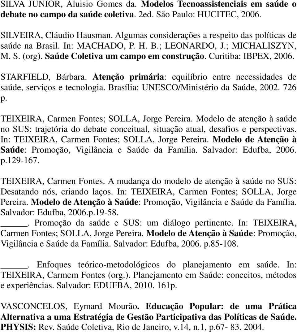 STARFIELD, Bárbara. Atenção primária: equilíbrio entre necessidades de saúde, serviços e tecnologia. Brasília: UNESCO/Ministério da Saúde, 2002. 726 p. TEIXEIRA, Carmen Fontes; SOLLA, Jorge Pereira.