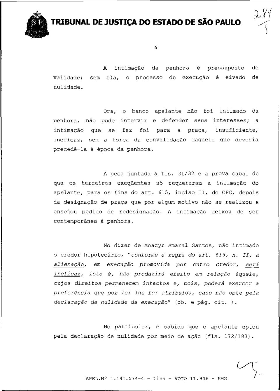 que deveria precedê-la à época da penhora. A peça juntada a fls. 31/32 é a prova cabal de que os terceiros exeqüentes só requereram a íntimação do apelante, para os fins do art.