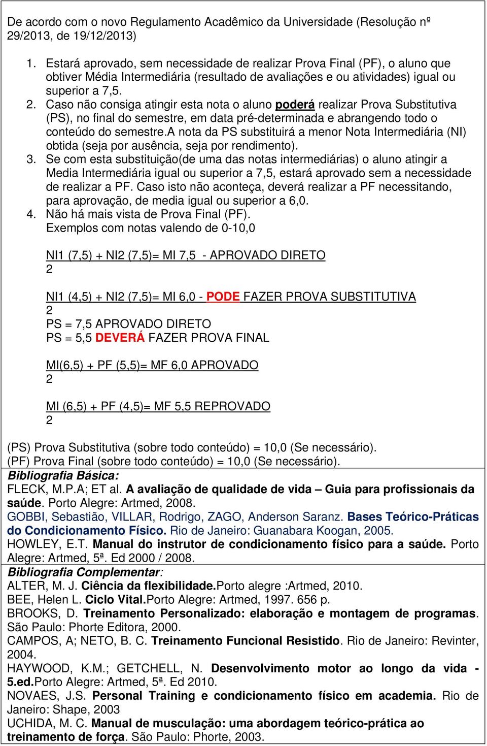 . Caso não consiga atingir esta nota o aluno poderá realizar Prova Substitutiva (PS), no final do semestre, em data pré-determinada e abrangendo todo o conteúdo do semestre.