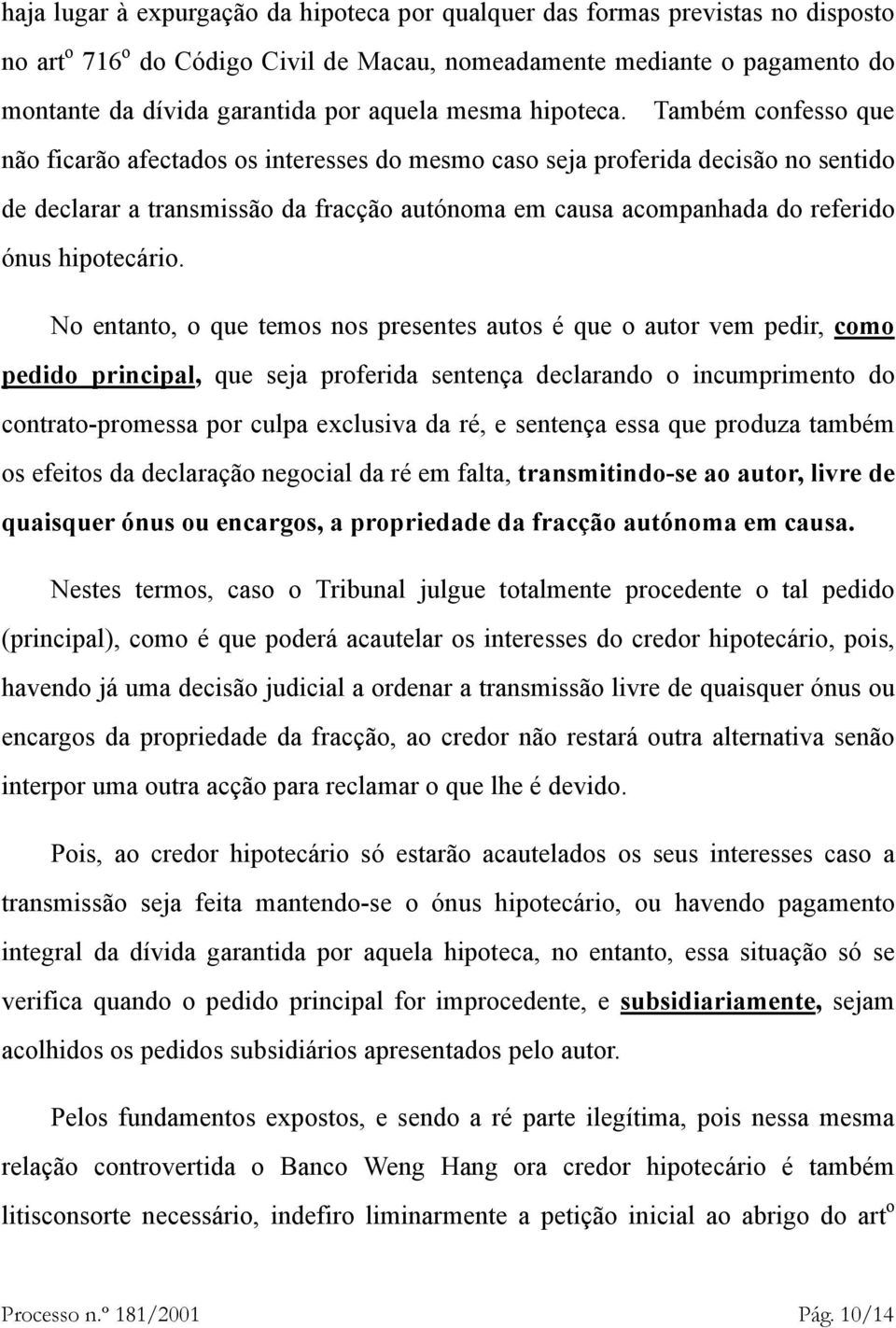 Também confesso que não ficarão afectados os interesses do mesmo caso seja proferida decisão no sentido de declarar a transmissão da fracção autónoma em causa acompanhada do referido ónus hipotecário.