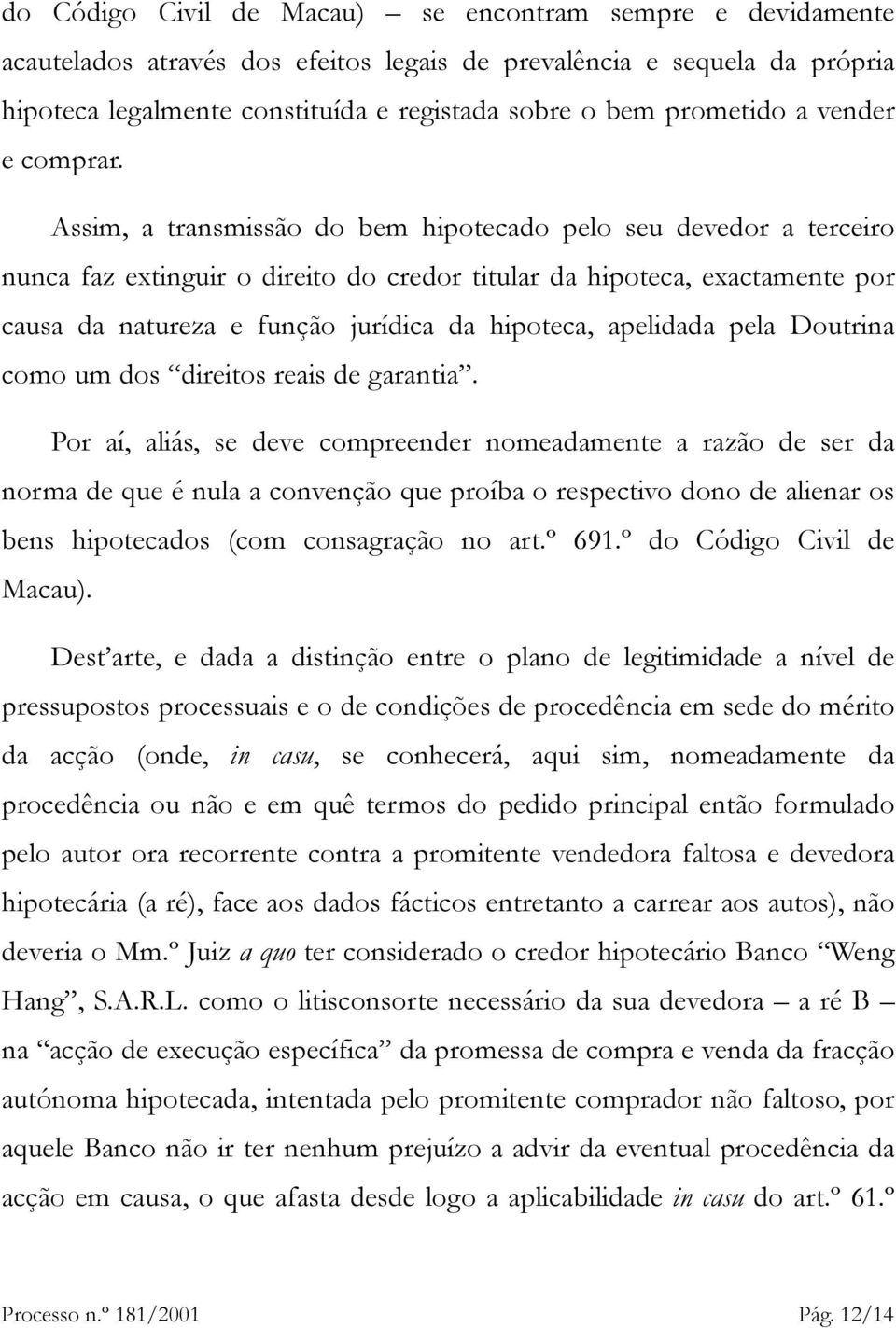 Assim, a transmissão do bem hipotecado pelo seu devedor a terceiro nunca faz extinguir o direito do credor titular da hipoteca, exactamente por causa da natureza e função jurídica da hipoteca,