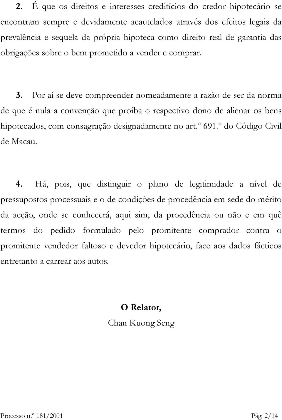 Por aí se deve compreender nomeadamente a razão de ser da norma de que é nula a convenção que proíba o respectivo dono de alienar os bens hipotecados, com consagração designadamente no art.º 691.