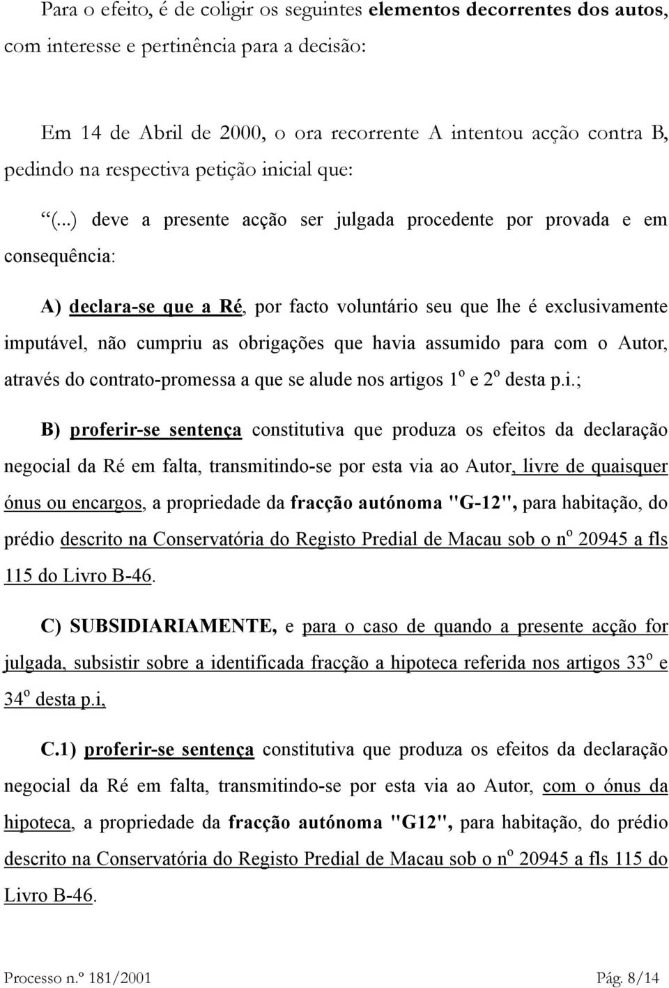 ..) deve a presente acção ser julgada procedente por provada e em consequência: A) declara-se que a Ré, por facto voluntário seu que lhe é exclusivamente imputável, não cumpriu as obrigações que