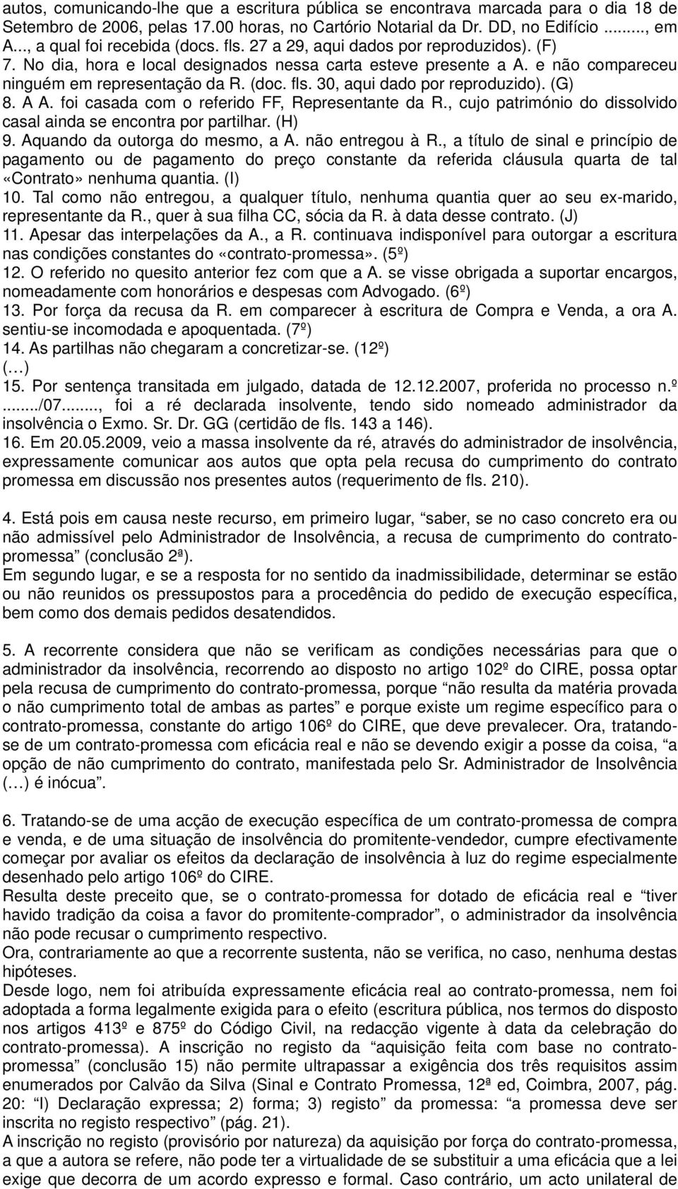 (G) 8. A A. foi casada com o referido FF, Representante da R., cujo património do dissolvido casal ainda se encontra por partilhar. (H) 9. Aquando da outorga do mesmo, a A. não entregou à R.