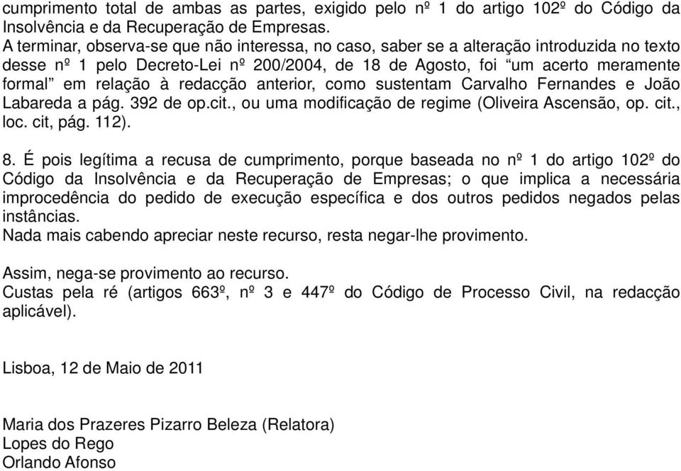 redacção anterior, como sustentam Carvalho Fernandes e João Labareda a pág. 392 de op.cit., ou uma modificação de regime (Oliveira Ascensão, op. cit., loc. cit, pág. 112). 8.