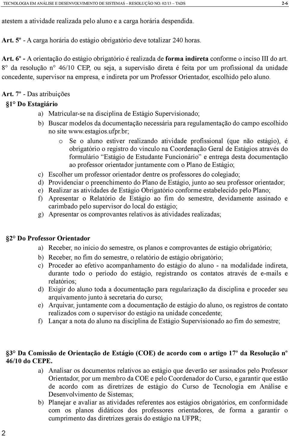 8 da resolução n 46/10 CEP, ou seja, a supervisão direta é feita por um profissional da unidade concedente, supervisor na empresa, e indireta por um Professor Orientador, escolhido pelo aluno. Art.