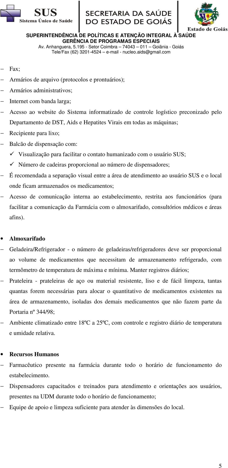 proporcional ao número de dispensadores; É recomendada a separação visual entre a área de atendimento ao usuário SUS e o local onde ficam armazenados os medicamentos; Acesso de comunicação interna ao