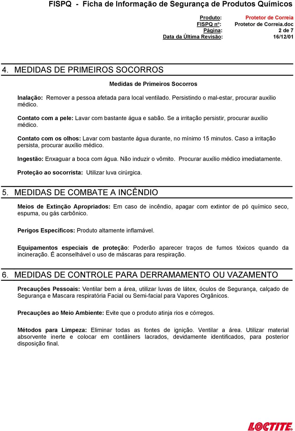 Caso a irritação persista, procurar auxílio médico. Ingestão: Enxaguar a boca com água. Não induzir o vômito. Procurar auxílio médico imediatamente. Proteção ao socorrista: Utilizar luva cirúrgica. 5.