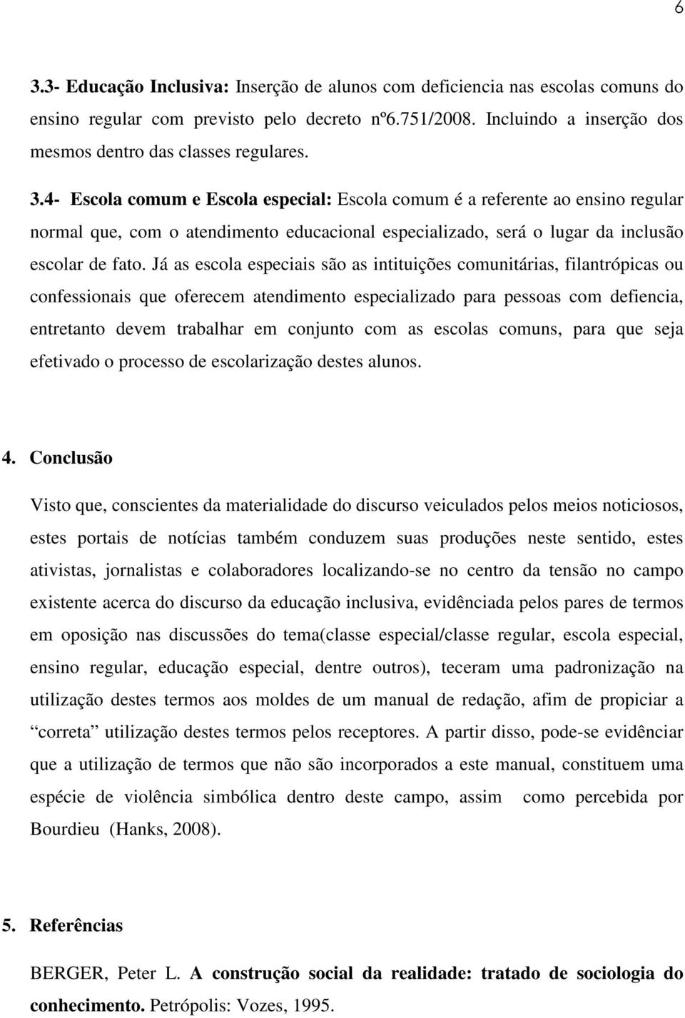 Já as escola especiais são as intituições comunitárias, filantrópicas ou confessionais que oferecem atendimento especializado para pessoas com defiencia, entretanto devem trabalhar em conjunto com as