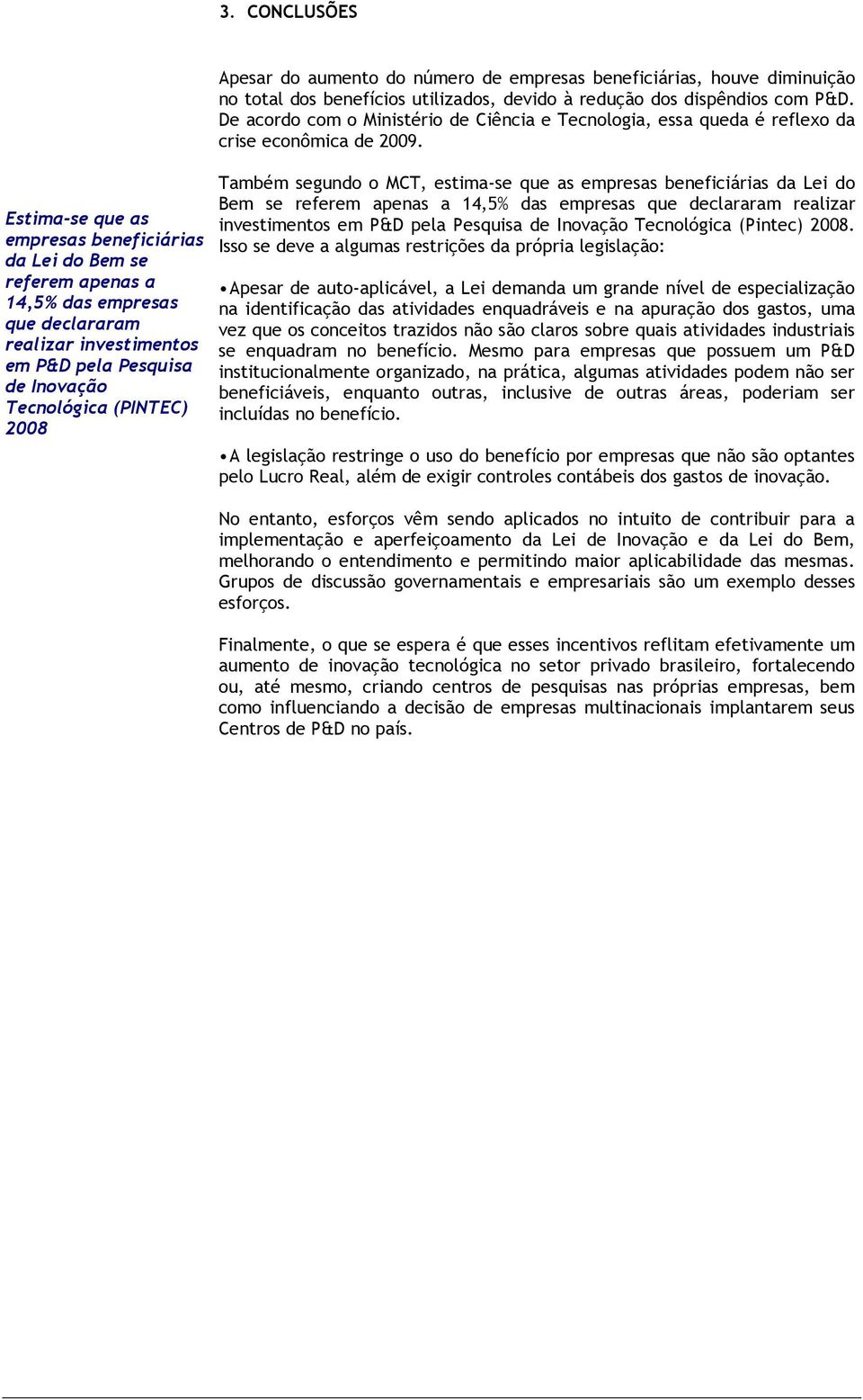 De acordo com o Ministério de Ciência e Tecnologia, essa queda é reflexo da crise econômica de 2009.