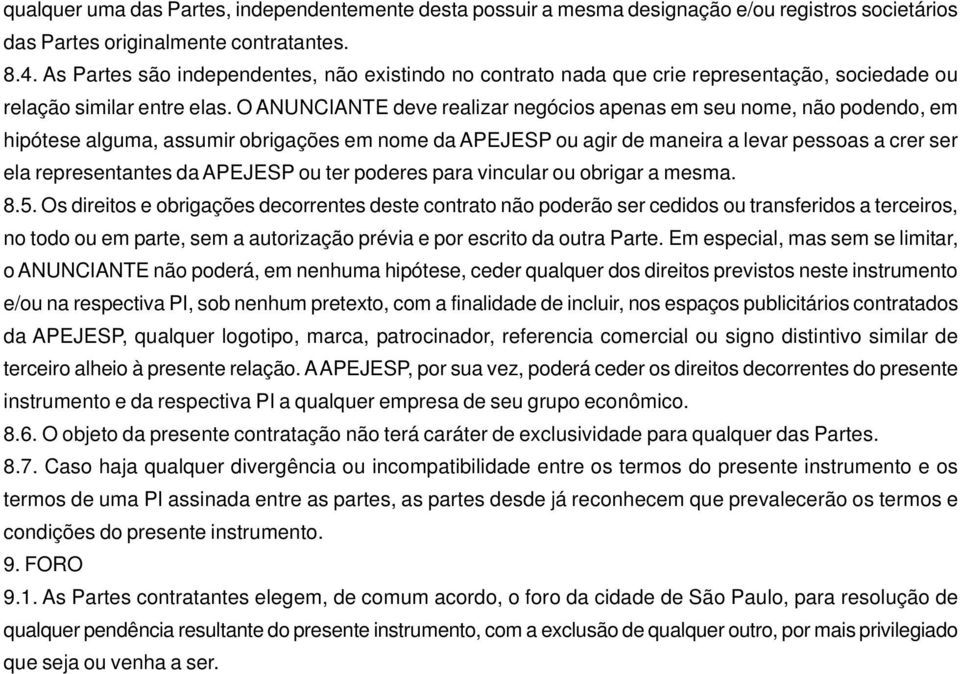 O ANUNCIANTE deve realizar negócios apenas em seu nome, não podendo, em hipótese alguma, assumir obrigações em nome da APEJESP ou agir de maneira a levar pessoas a crer ser ela representantes da