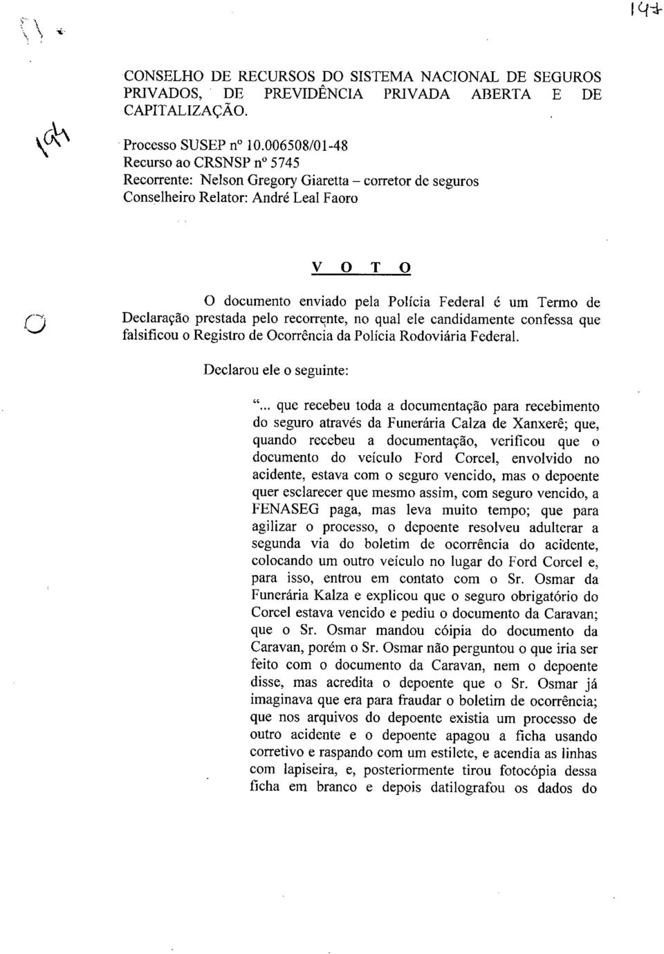 Declaração prestada pelo recorrçnte, no qual ele candidamente confessa que falsificou o Registro de Ocorrência da Polícia Rodoviária Federal. Declarou ele o seguinte: ".