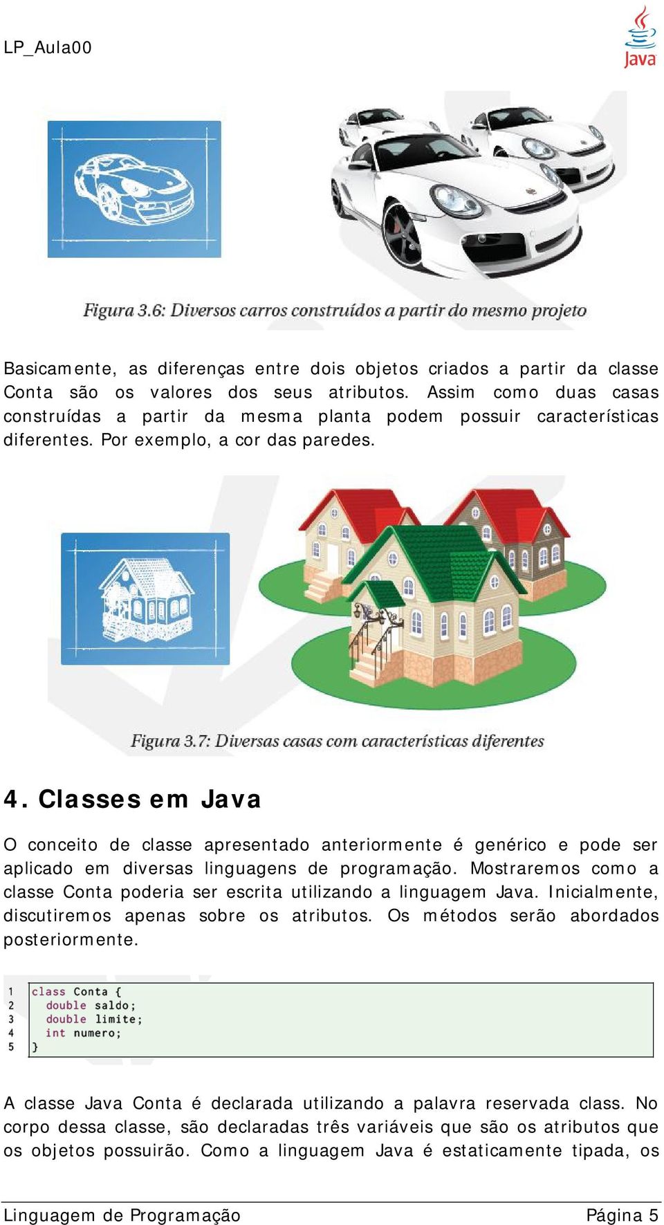 Classes em Java O conceito de classe apresentado anteriormente é genérico e pode ser aplicado em diversas linguagens de programação.