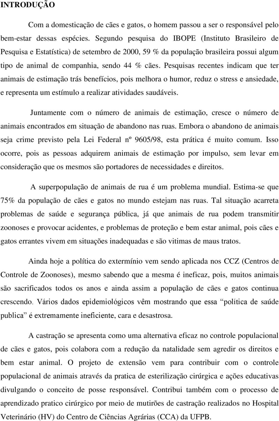 Pesquisas recentes indicam que ter animais de estimação trás benefícios, pois melhora o humor, reduz o stress e ansiedade, e representa um estímulo a realizar atividades saudáveis.