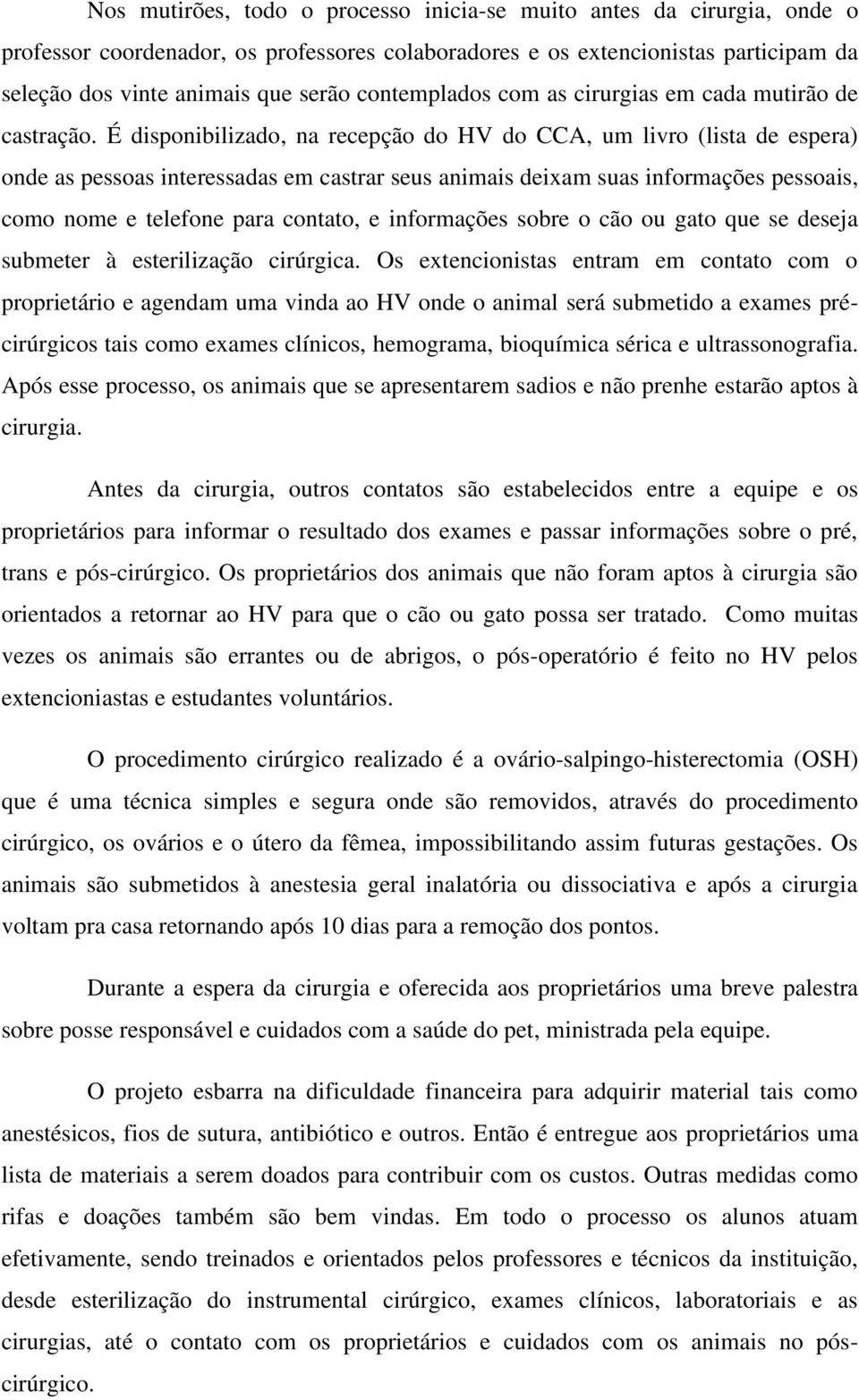 É disponibilizado, na recepção do HV do CCA, um livro (lista de espera) onde as pessoas interessadas em castrar seus animais deixam suas informações pessoais, como nome e telefone para contato, e