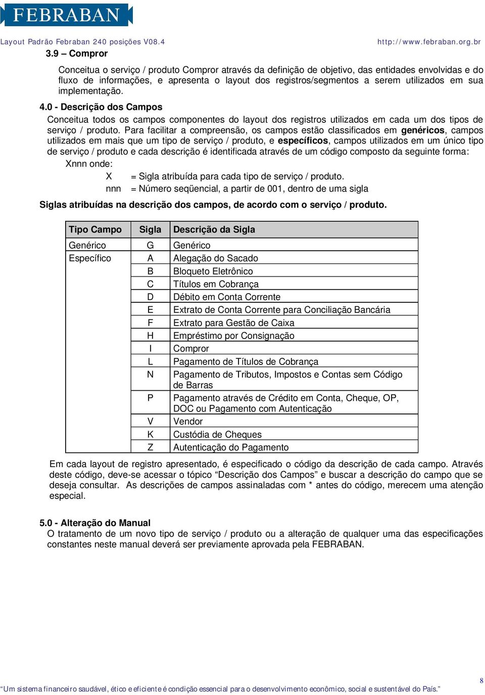 Para facilitar a compreensão, os campos estão classificados em genéricos, campos utilizados em mais que um tipo de serviço / produto, e específicos, campos utilizados em um único tipo de serviço /