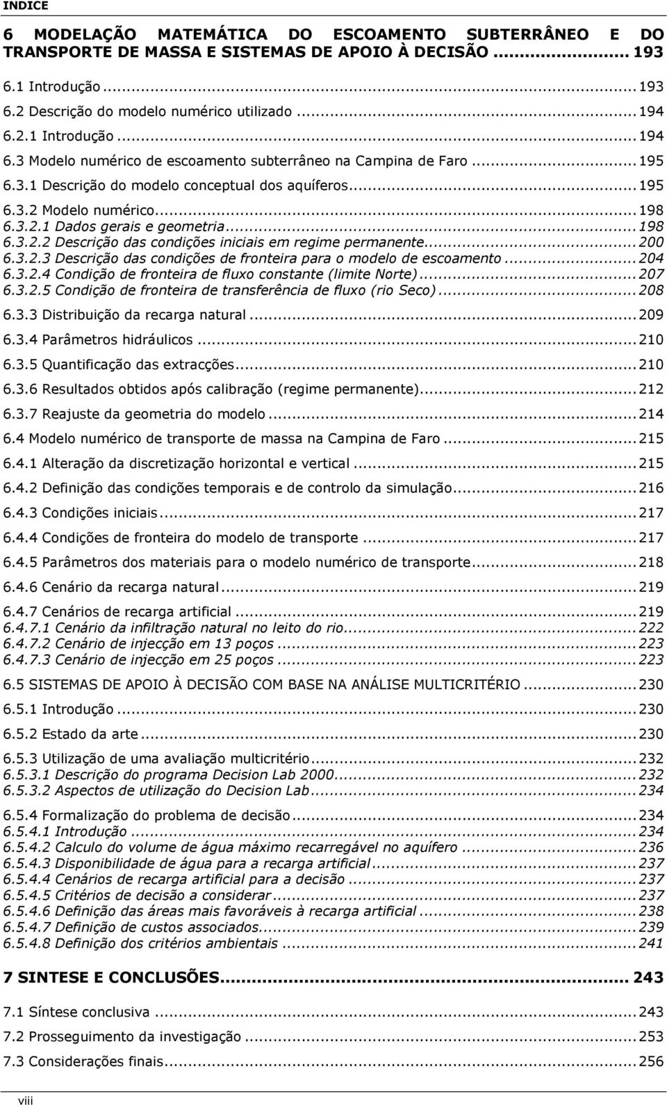 ..198 6.3.2.2 Descrição das condições iniciais em regime permanente...200 6.3.2.3 Descrição das condições de fronteira para o modelo de escoamento...204 6.3.2.4 Condição de fronteira de fluxo constante (limite Norte).