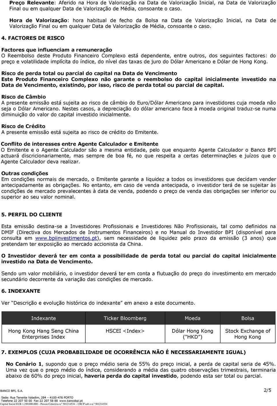 FACTORES DE RISCO Factores que influenciam a remuneração O Reembolso deste Produto Financeiro Complexo está dependente, entre outros, dos seguintes factores: do preço e volatilidade implícita do