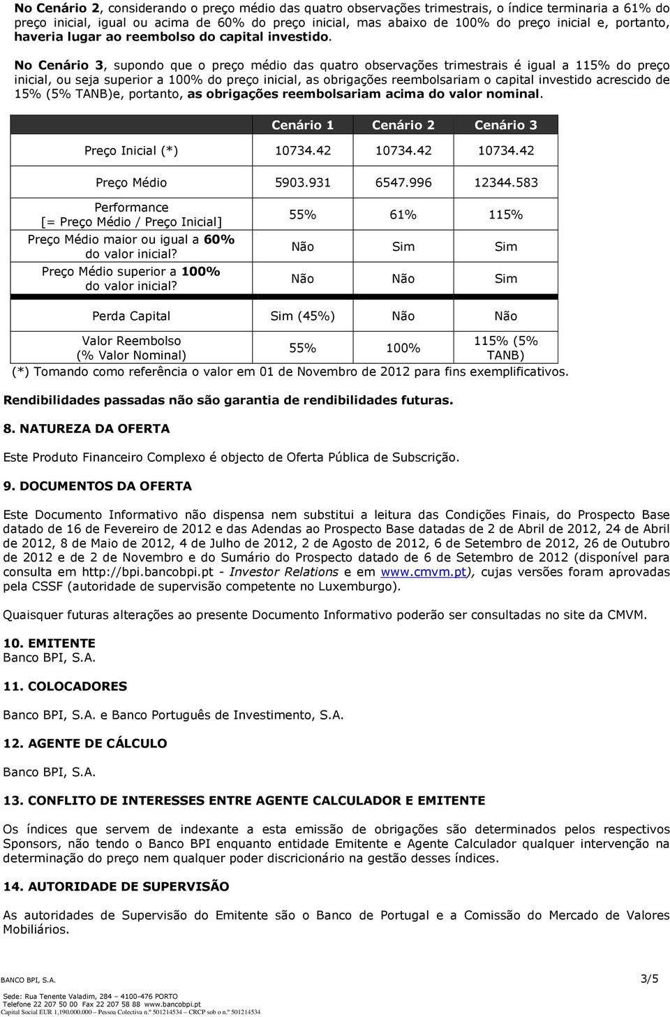 No Cenário 3, supondo que o preço médio das quatro observações trimestrais é igual a 115% do preço inicial, ou seja superior a 100% do preço inicial, as obrigações reembolsariam o capital investido