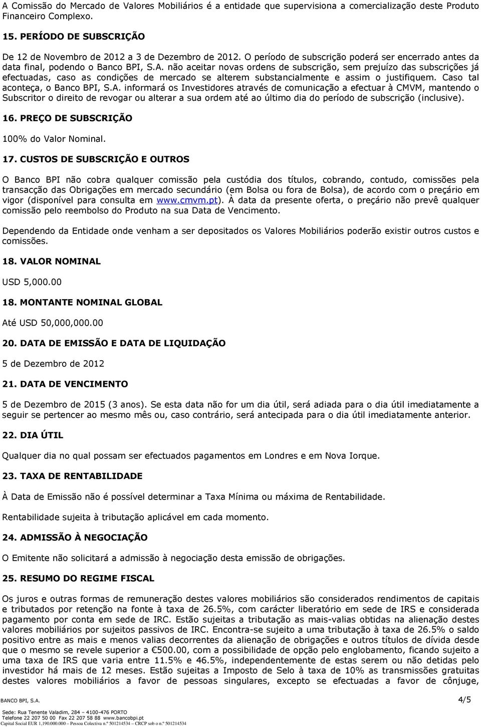 não aceitar novas ordens de subscrição, sem prejuízo das subscrições já efectuadas, caso as condições de mercado se alterem substancialmente e assim o justifiquem. Caso tal aconteça, o Banco BPI, S.A.