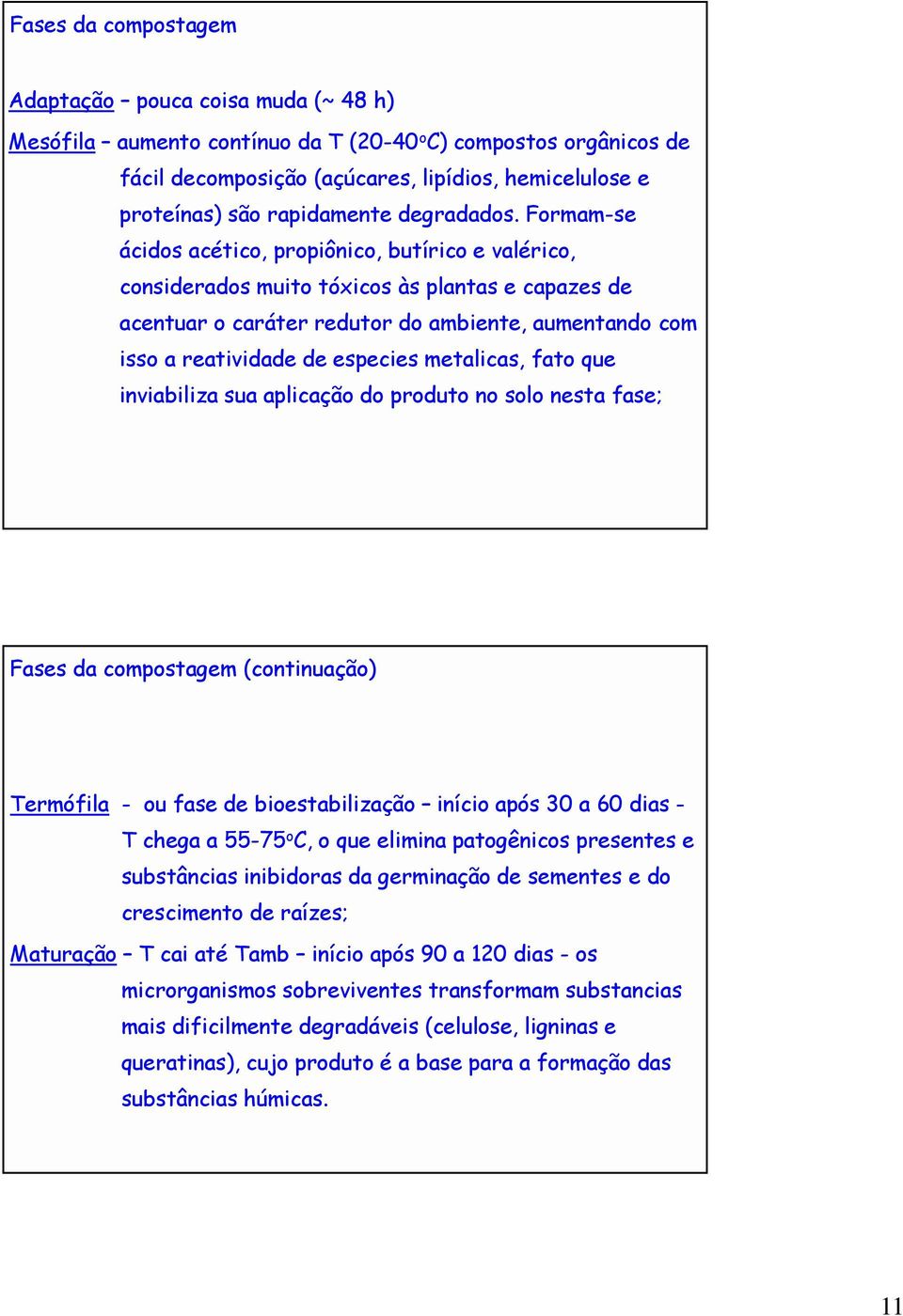 Formam-se ácidos acético, propiônico, butírico e valérico, considerados muito tóxicos às plantas e capazes de acentuar o caráter redutor do ambiente, aumentando com isso a reatividade de especies