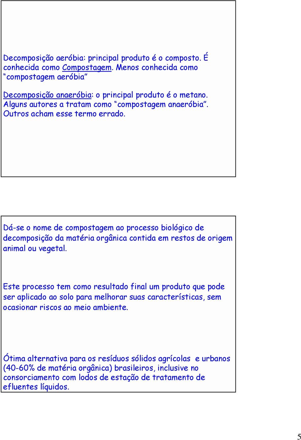 Dá-se o nome de compostagem ao processo biológico de decomposição da matéria orgânica contida em restos de origem animal ou vegetal.