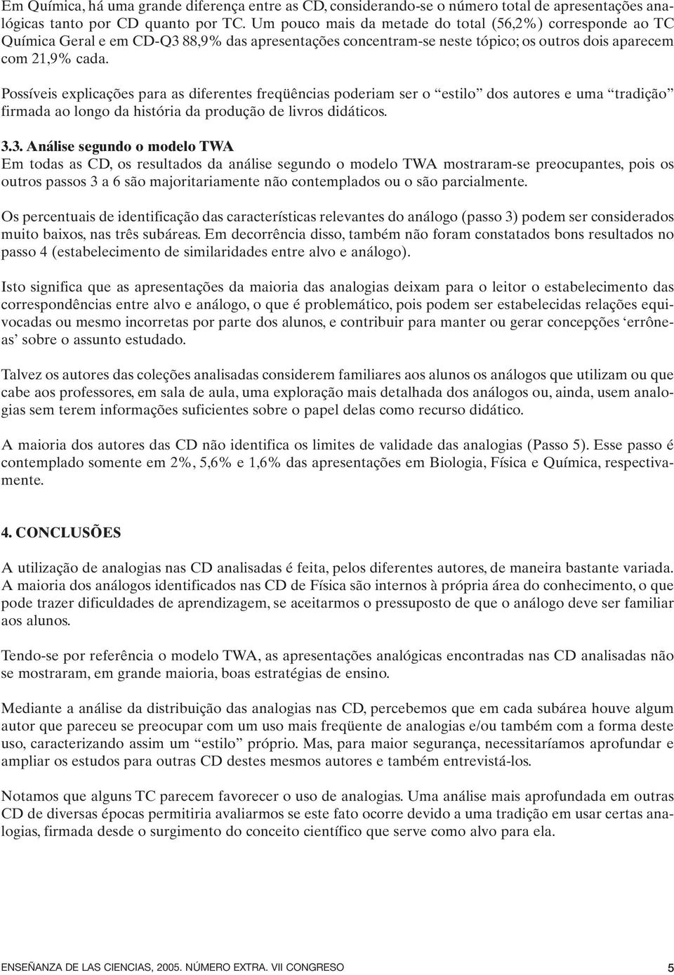 Possíveis explicações para as diferentes freqüências poderiam ser o estilo dos autores e uma tradição firmada ao longo da história da produção de livros didáticos. 3.