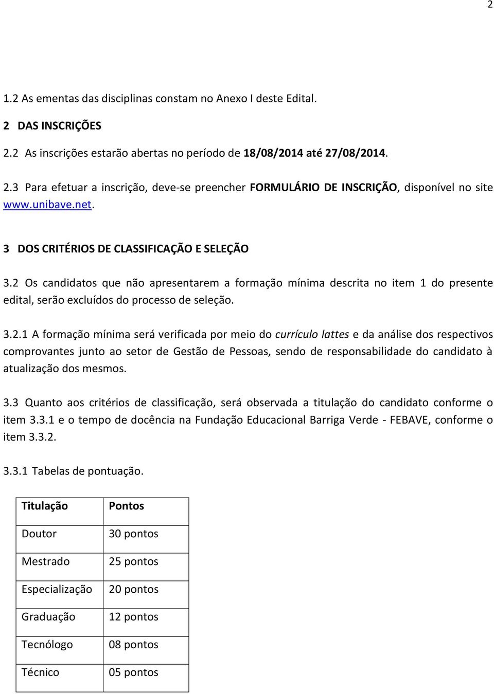 Os candidatos que não apresentarem a formação mínima descrita no item 1 do presente edital, serão excluídos do processo de seleção. 3.2.