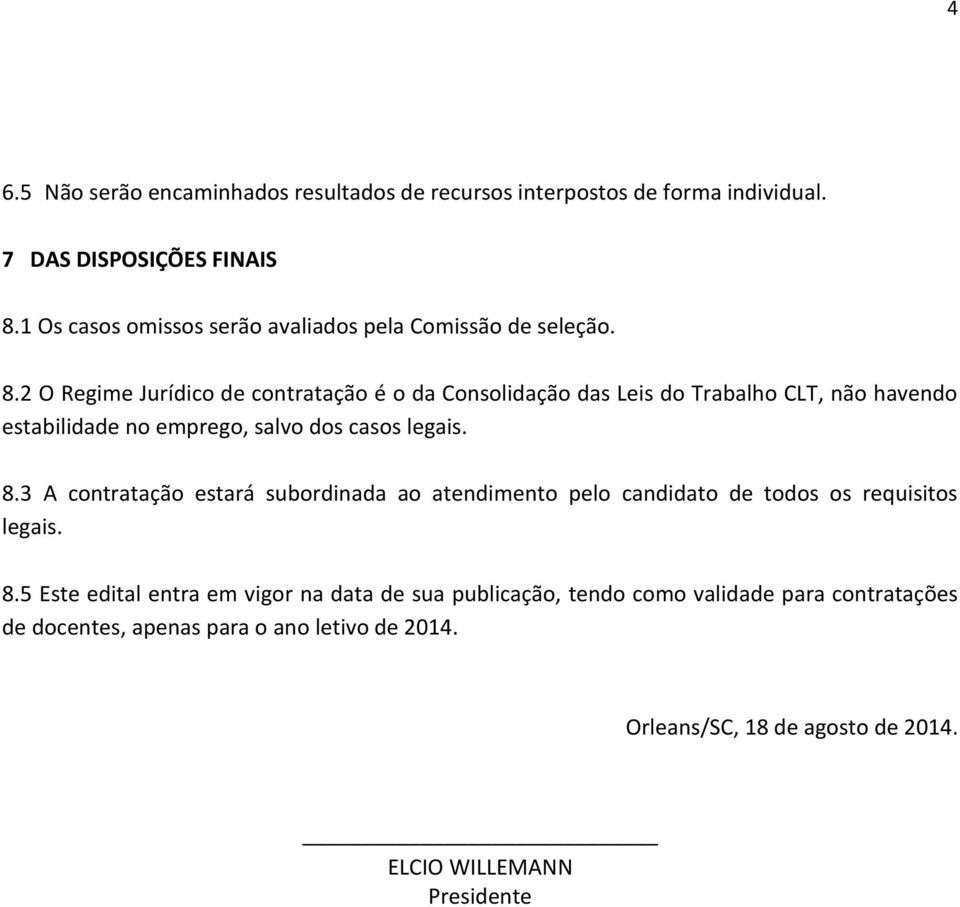 2 O Regime Jurídico de contratação é o da Consolidação das Leis do Trabalho CLT, não havendo estabilidade no emprego, salvo dos casos legais. 8.