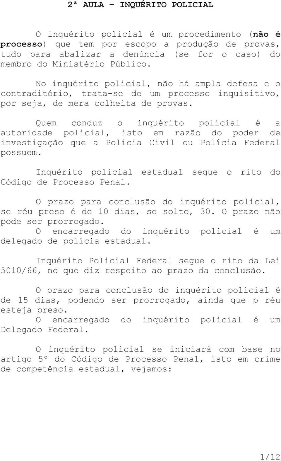 Quem conduz o inquérito policial é a autoridade policial, isto em razão do poder de investigação que a Polícia Civil ou Polícia Federal possuem.