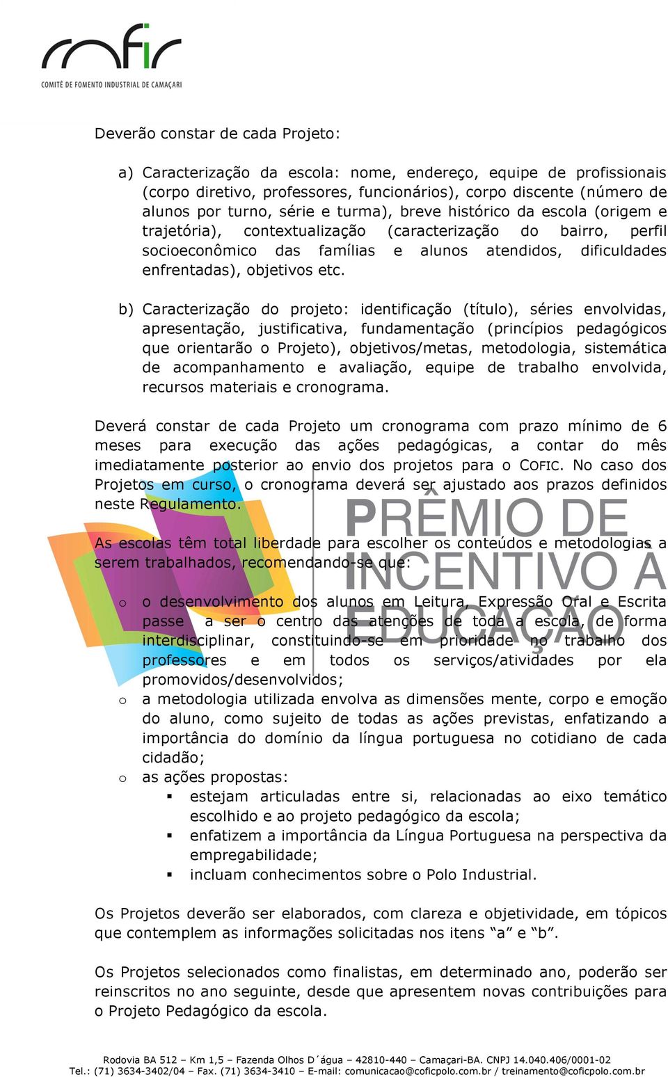 b) Caracterizaçã d prjet: identificaçã (títul), séries envlvidas, apresentaçã, justificativa, fundamentaçã (princípis pedagógics que rientarã Prjet), bjetivs/metas, metdlgia, sistemática de