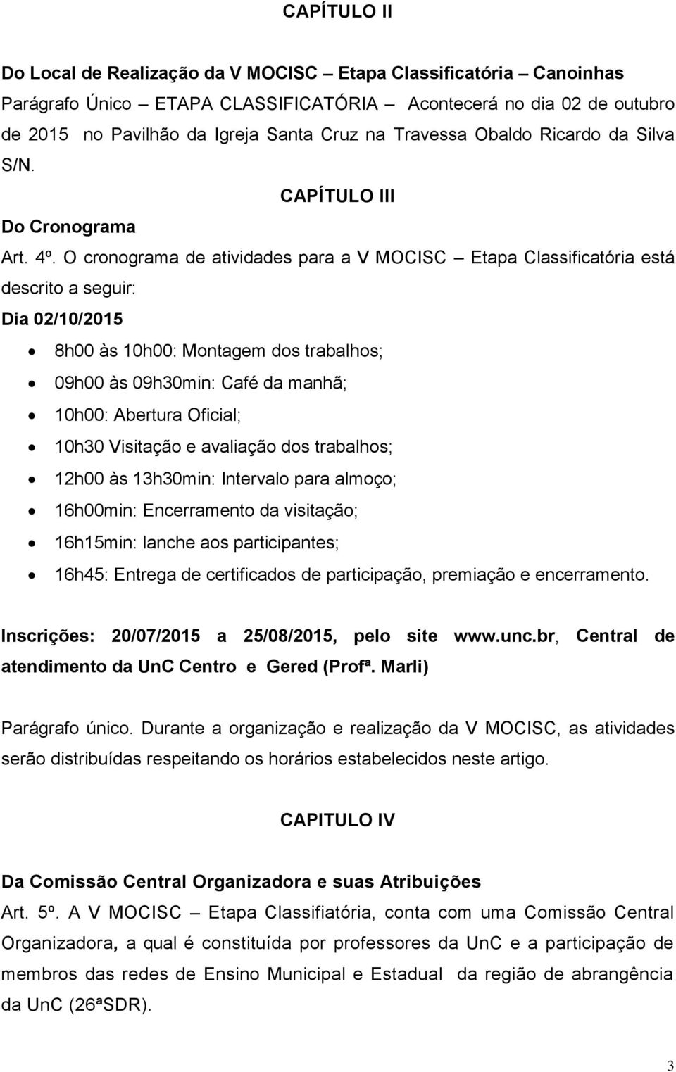 O cronograma de atividades para a V MOCISC Etapa Classificatória está descrito a seguir: Dia 02/10/2015 8h00 às 10h00: Montagem dos trabalhos; 09h00 às 09h30min: Café da manhã; 10h00: Abertura