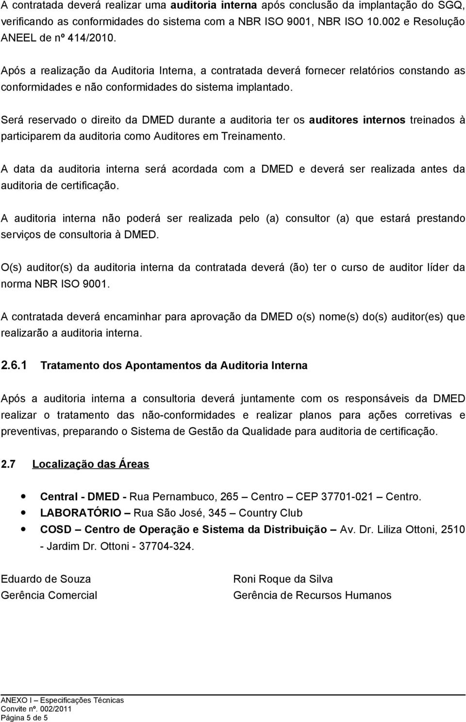 Será reservado o direito da DMED durante a auditoria ter os auditores internos treinados à participarem da auditoria como Auditores em Treinamento.