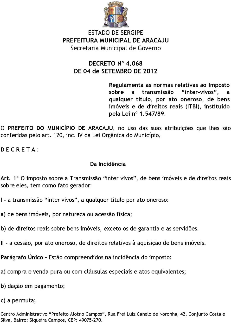 1º O imposto sobre a Transmissão inter vivos, de bens imóveis e de direitos reais sobre eles, tem como fato gerador: I - a transmissão inter vivos, a qualquer título por ato oneroso: a) de bens