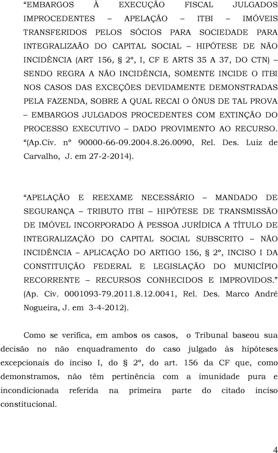 PROCEDENTES COM EXTINÇÃO DO PROCESSO EXECUTIVO DADO PROVIMENTO AO RECURSO. (Ap.Civ. nº 90000-66-09.2004.8.26.0090, Rel. Des. Luiz de Carvalho, J. em 27-2-2014).