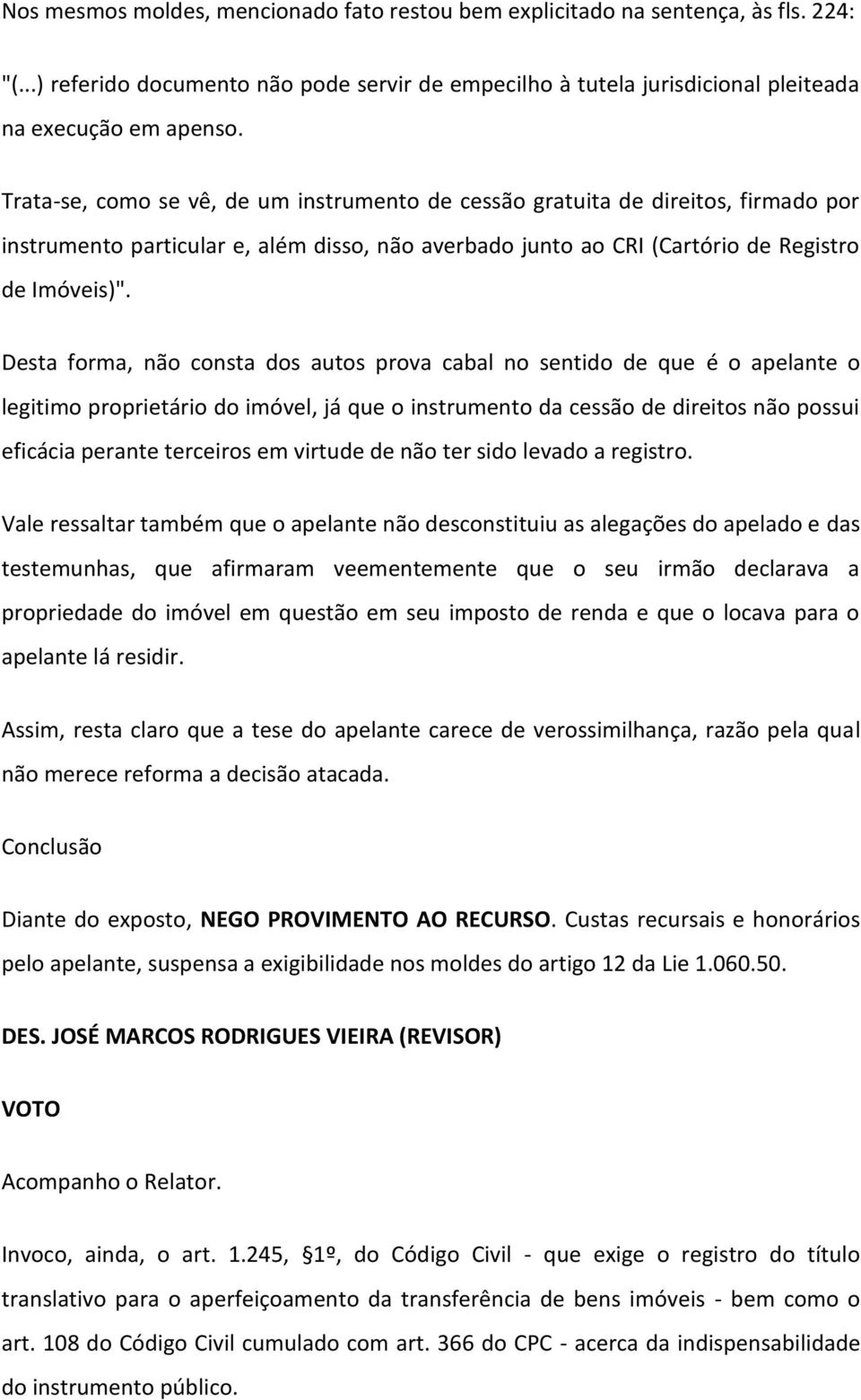 Desta forma, não consta dos autos prova cabal no sentido de que é o apelante o legitimo proprietário do imóvel, já que o instrumento da cessão de direitos não possui eficácia perante terceiros em