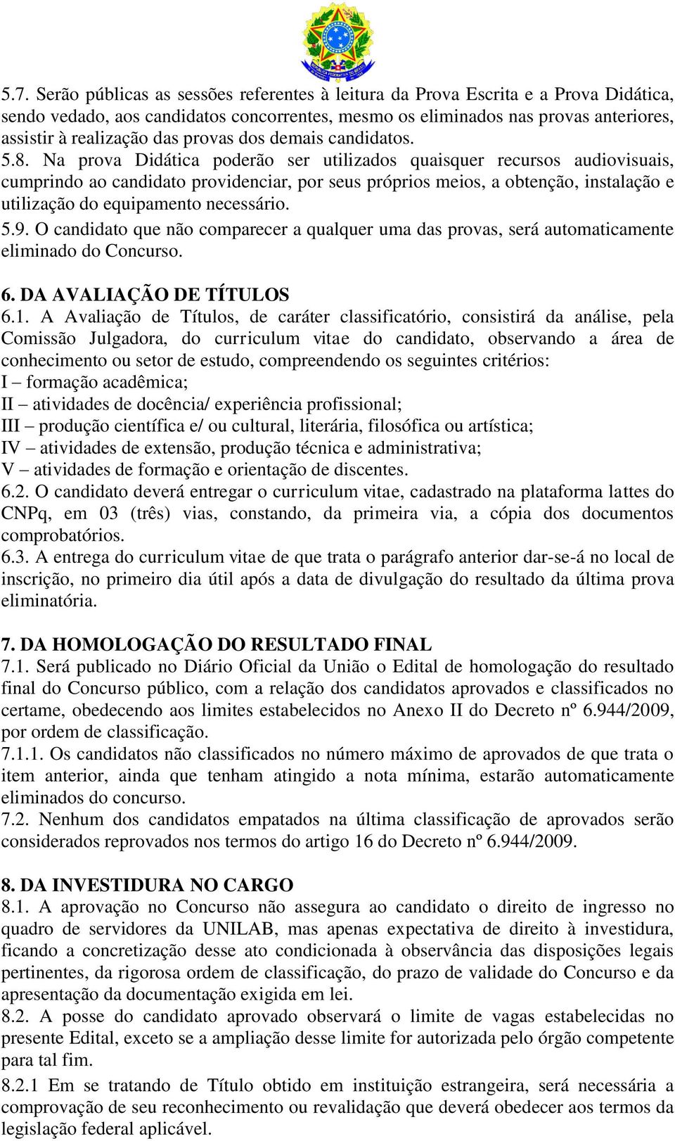 Na prova Didática poderão ser utilizados quaisquer recursos audiovisuais, cumprindo ao candidato providenciar, por seus próprios meios, a obtenção, instalação e utilização do equipamento necessário.