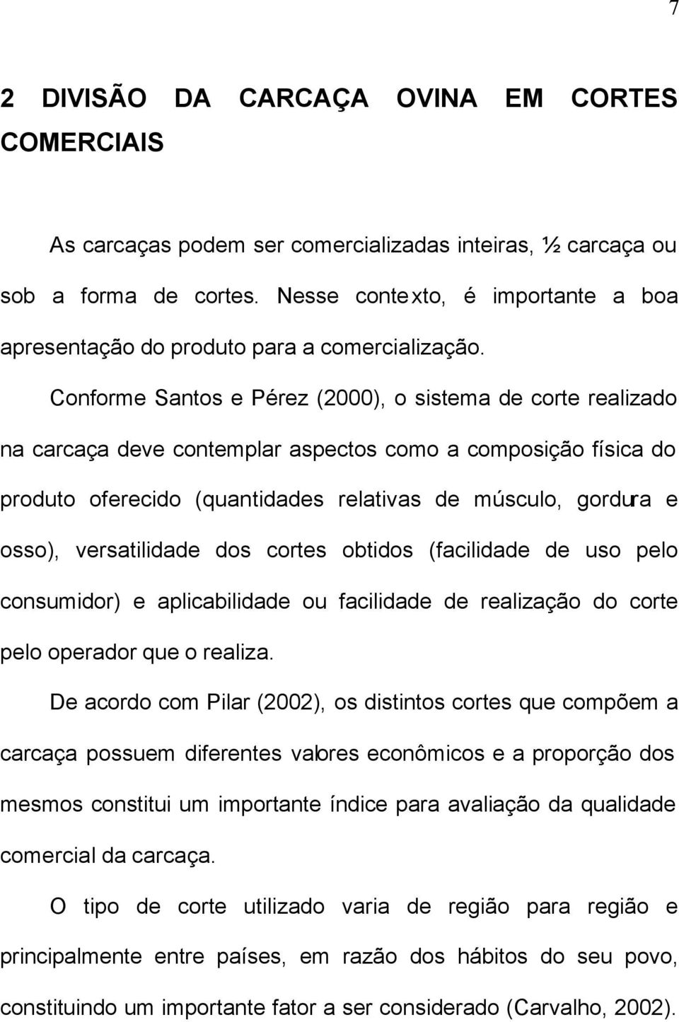 Conforme Santos e Pérez (2000), o sistema de corte realizado na carcaça deve contemplar aspectos como a composição física do produto oferecido (quantidades relativas de músculo, gordura e osso),