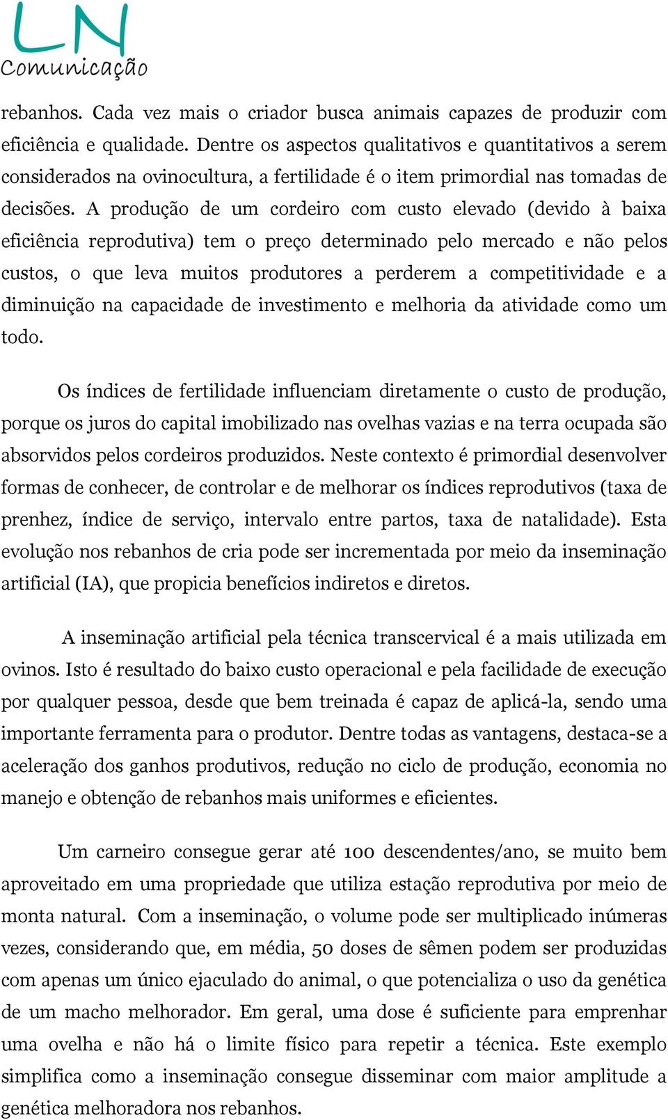 A produção de um cordeiro com custo elevado (devido à baixa eficiência reprodutiva) tem o preço determinado pelo mercado e não pelos custos, o que leva muitos produtores a perderem a competitividade