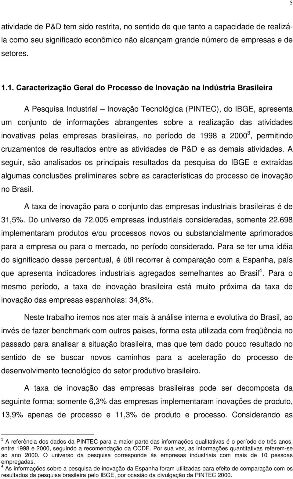 atividades inovativas pelas empresas brasileiras, no período de 1998 a 2000 3, permitindo cruzamentos de resultados entre as atividades de P&D e as demais atividades.